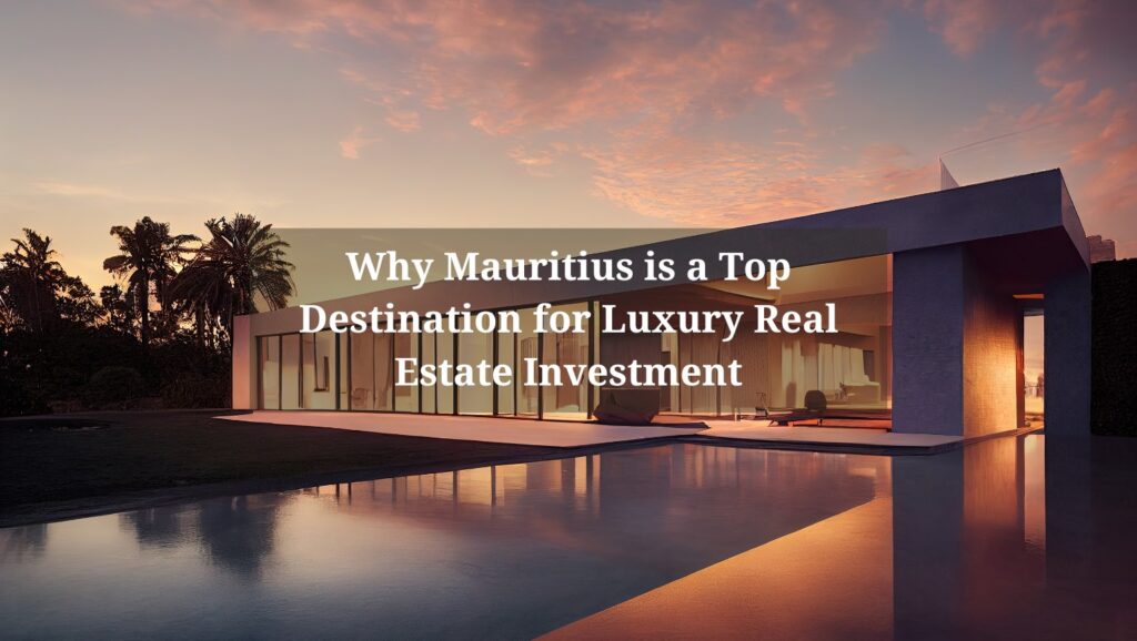 Why Mauritius is a Top Destination for Luxury Real Estate Investment